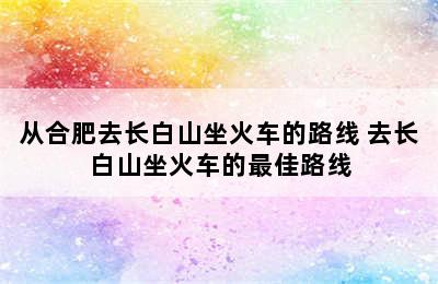 从合肥去长白山坐火车的路线 去长白山坐火车的最佳路线